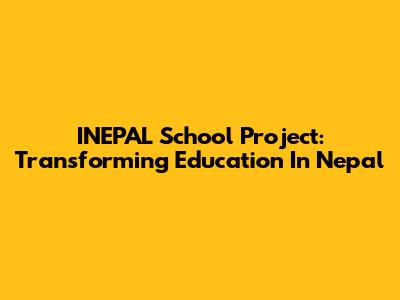 INEPAL School Project: Transforming Education In Nepal