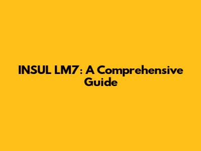 INSUL LM7: A Comprehensive Guide