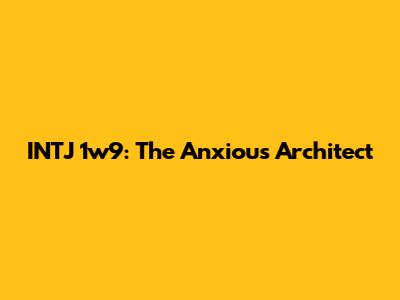 INTJ 1w9: The Anxious Architect