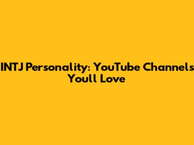 INTJ Personality: YouTube Channels You'll Love