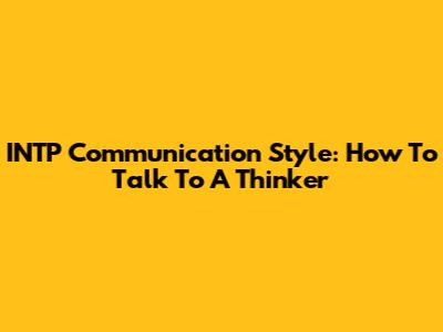 INTP Communication Style: How To Talk To A Thinker