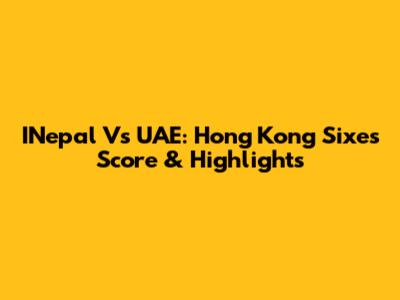 INepal Vs UAE: Hong Kong Sixes Score & Highlights
