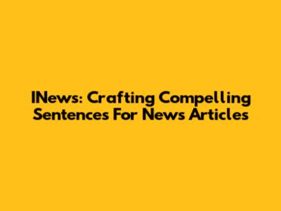 INews: Crafting Compelling Sentences For News Articles