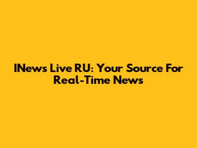 INews Live RU: Your Source For Real-Time News
