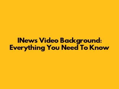 INews Video Background: Everything You Need To Know