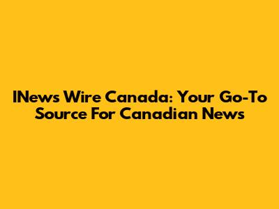 INews Wire Canada: Your Go-To Source For Canadian News