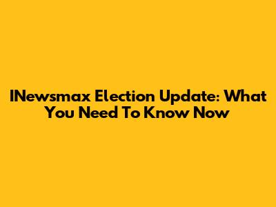 INewsmax Election Update: What You Need To Know Now