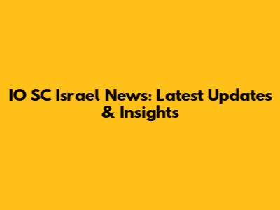 IO SC Israel News: Latest Updates & Insights