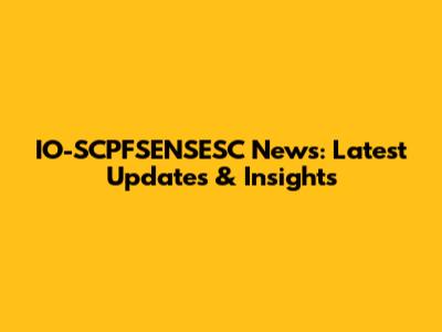IO-SCPFSENSESC News: Latest Updates & Insights
