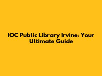 IOC Public Library Irvine: Your Ultimate Guide