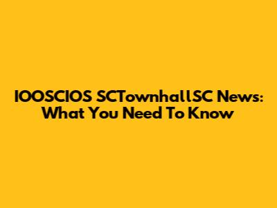 IOOSCIOS SCTownhallSC News: What You Need To Know