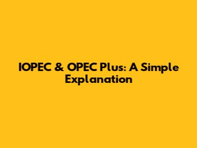 IOPEC & OPEC Plus: A Simple Explanation