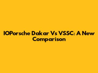 IOPorsche Dakar Vs VSSC: A New Comparison