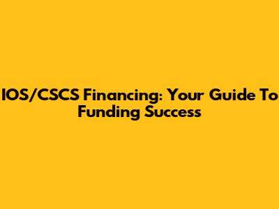 IOS/CSCS Financing: Your Guide To Funding Success