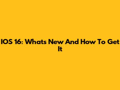IOS 16: What's New And How To Get It