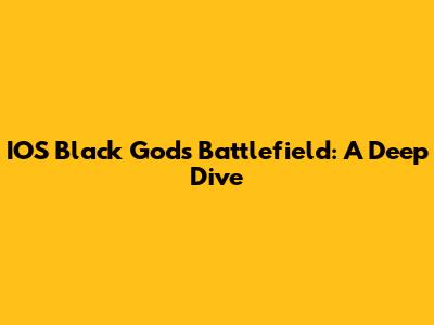 IOS Black Gods Battlefield: A Deep Dive