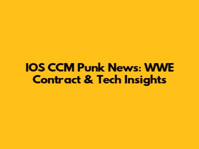 IOS CCM Punk News: WWE Contract & Tech Insights