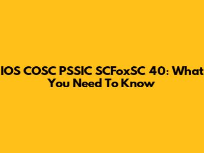 IOS COSC PSSIC SCFoxSC 40: What You Need To Know