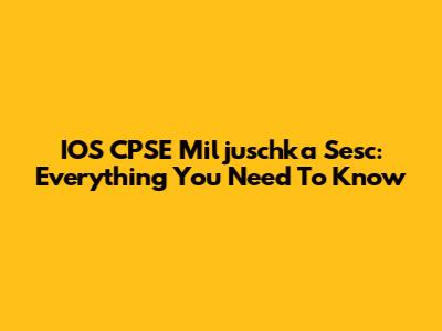 IOS CPSE Miljuschka Sesc: Everything You Need To Know