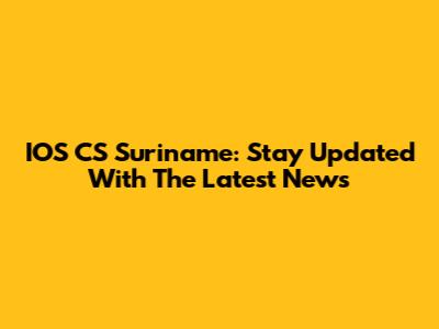 IOS CS Suriname: Stay Updated With The Latest News