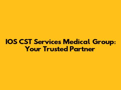 IOS CST Services Medical Group: Your Trusted Partner