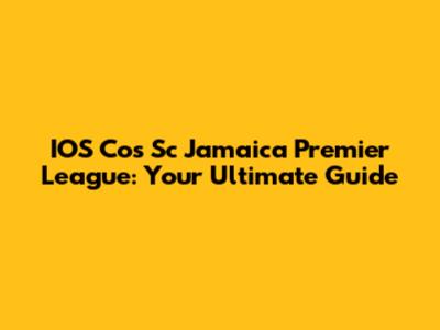 IOS Cos Sc Jamaica Premier League: Your Ultimate Guide