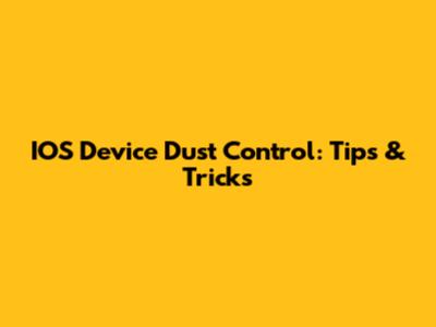 IOS Device Dust Control: Tips & Tricks