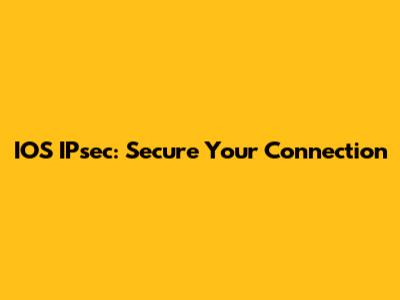 IOS IPsec: Secure Your Connection
