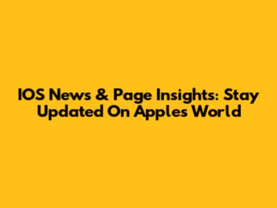 IOS News & Page Insights: Stay Updated On Apple's World