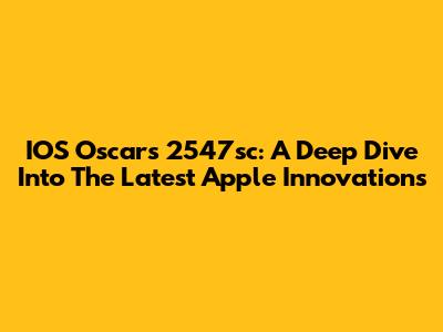 IOS Oscars 2547sc: A Deep Dive Into The Latest Apple Innovations