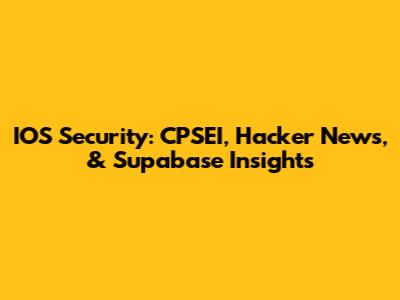 IOS Security: CPSEI, Hacker News, & Supabase Insights