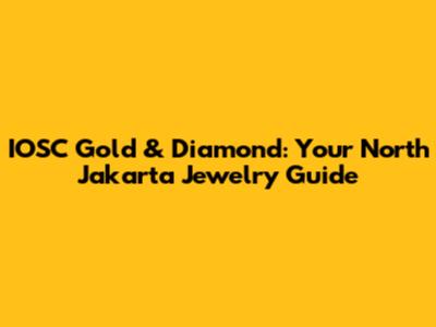 IOSC Gold & Diamond: Your North Jakarta Jewelry Guide