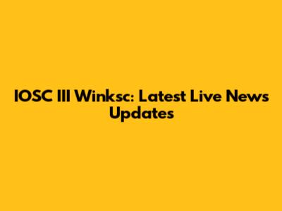 IOSC III Winksc: Latest Live News Updates