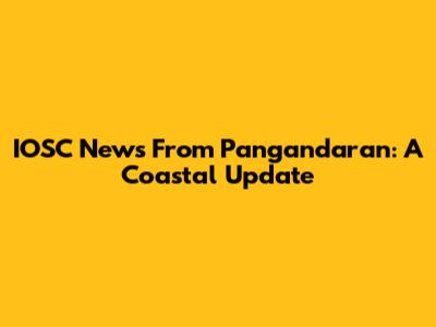IOSC News From Pangandaran: A Coastal Update