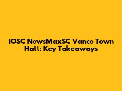 IOSC NewsMaxSC Vance Town Hall: Key Takeaways