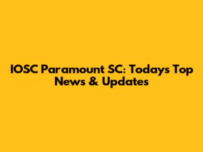 IOSC Paramount SC: Today's Top News & Updates