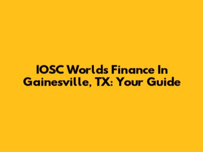 IOSC World's Finance In Gainesville, TX: Your Guide