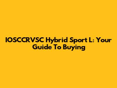 IOSCCRVSC Hybrid Sport L: Your Guide To Buying