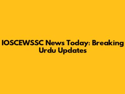 IOSCEWSSC News Today: Breaking Urdu Updates