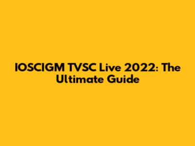 IOSCIGM TVSC Live 2022: The Ultimate Guide