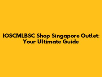 IOSCMLBSC Shop Singapore Outlet: Your Ultimate Guide