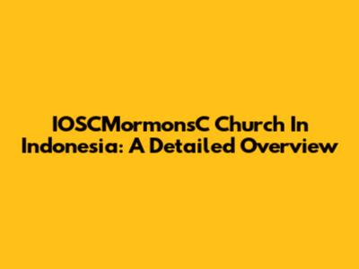IOSCMormonsC Church In Indonesia: A Detailed Overview
