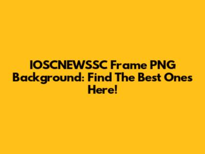 IOSCNEWSSC Frame PNG Background: Find The Best Ones Here!