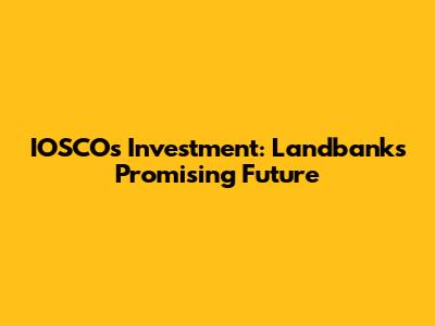 IOSCO's Investment: Landbank's Promising Future