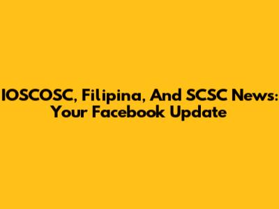 IOSCOSC, Filipina, And SCSC News: Your Facebook Update
