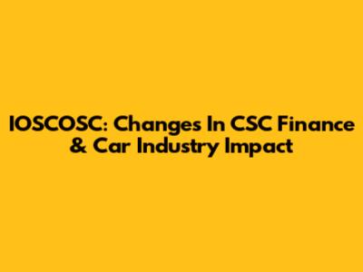IOSCOSC: Changes In CSC Finance & Car Industry Impact