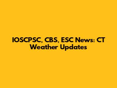 IOSCPSC, CBS, ESC News: CT Weather Updates