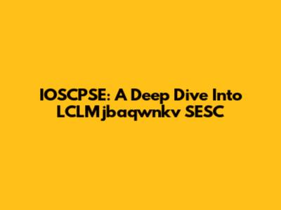 IOSCPSE: A Deep Dive Into LCLMjbaqwnkv SESC