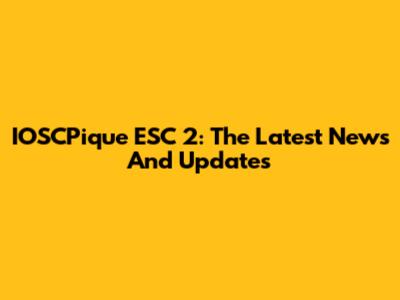IOSCPique ESC 2: The Latest News And Updates