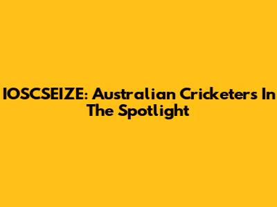 IOSCSEIZE: Australian Cricketers In The Spotlight